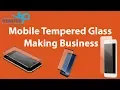 Mobile Tempered Glass Making Business - StartupYo www startupyo com