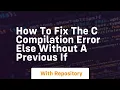 How to fix the c compilation error else without a previous if