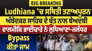 Ludhiana 'ਚ ਸਥਿਤੀ ਤਣਾਅਪੂਰਨ, ਅੰਬੇਦਕਰ ਸਾਹਿਬ ਦੇ ਬੁੱਤ ਨਾਲ ਬੇਅਦਬੀ, ਲੁਧਿਆਣਾ-ਜਲੰਧਰ Bypass ਕੀਤਾ ਜਾਮ