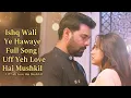 Download Lagu Ishq Wali Ye Hawaye Full Song | Uff Yeh Love Hai Mushkil | Ep 83