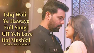 ishq wali ye hawaye full song uff yeh love hai mushkil ep 83