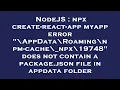 NodeJS npx create-react-app myapp error AppData Roaming npm-cache - npx 19748 does not contain a