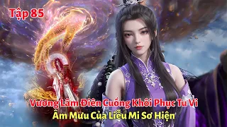 Tiên Nghịch Tập 85: Vương Lâm Điên Cuồng Khôi Phục Tu Vi, Âm Mưu Của Liễu Mi Sơ Hiện