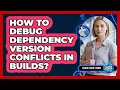 How To Debug Dependency Version Conflicts In Builds