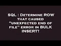 SQL Determine ROW that caused unexpected end of file error in BULK INSERT