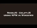 NodeJS UglifyJS using NPM in Windows