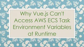 Why Vue js Can t Access AWS ECS Task Environment Variables at Runtime