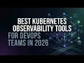 Best Kubernetes Observability Tools for DevOps Teams in 2026