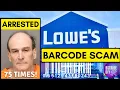 Man ARRESTED for 75th Time Lowes Barcode Scam Uncovered