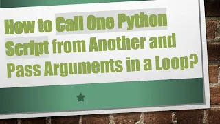 How to Call One Python Script from Another and Pass Arguments in a Loop