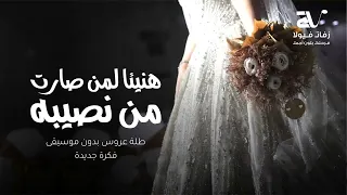 هنيئا لمن اصبحت من نصيبه   طله ودخلة عروس   فكره جديدة   بدون موسيقى دندنها