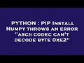 PYTHON PIP Install Numpy throws an error ascii codec can t decode byte 0xe2