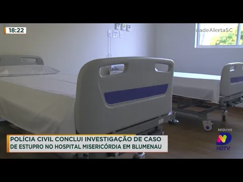 Polícia Civil conclui investigação de caso de estupro no Hospital Misericórdia em Blumenau