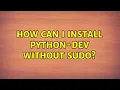 How can I install python-dev without sudo 2 Solutions