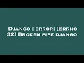 Django error Errno 32 Broken pipe django