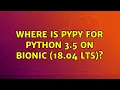 Ubuntu Where is pypy for python 3 5 on bionic 18 04 LTS