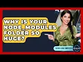 Why Is Your Node - modules Folder So Huge