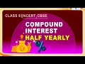Comparing Quantities Compound Interest - Half Yearly NCERT