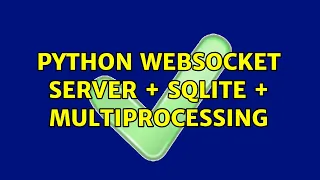 Python WebSocket Server SQLite Multiprocessing 2 Solutions