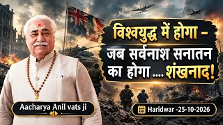 विश्वयुद्ध में होगा - जब सर्वनाश सनातन का होगा शंखनाद ।श्री अनिल वत्स जी हरिद्वार 25-10-2026 |