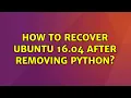 Ubuntu How to recover ubuntu 16 04 after removing python