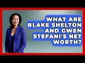 What Are Blake Shelton And Gwen Stefani s Net Worth - The Rich And Famous Files