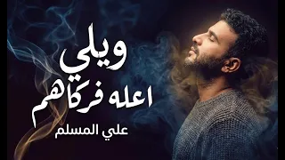 ويلي اعله فركاهم   علي المسلم   حصريا         دندنها