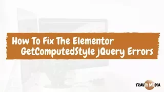 How To Fix The Elementor GetComputedStyle jQuery Errors