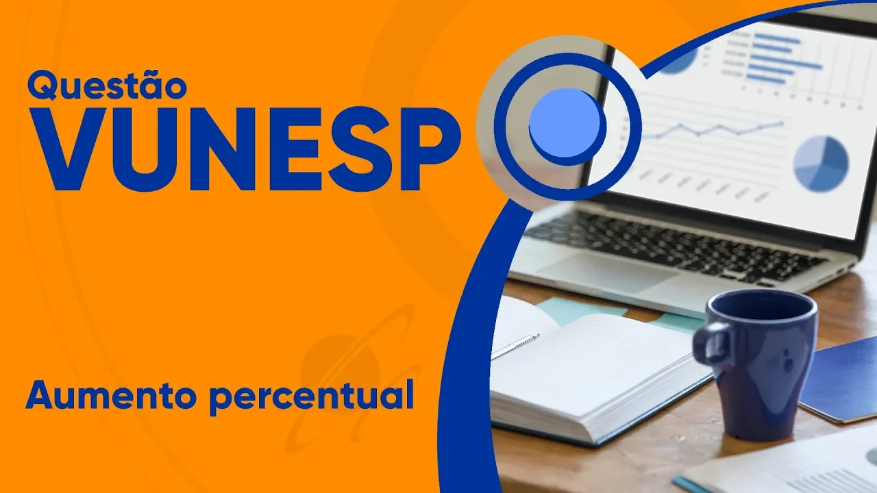 VUNESP 2019 - Aumento percentual (questão resolvida) - Câmara de Piracicaba