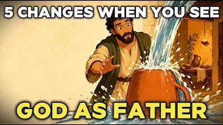 5 things that change when you finally see god as father