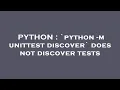 PYTHON python - m unittest discover does not discover tests