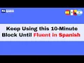 Learn Spanish Repeat this 10-Minute Block Each Day Until Conversationally Fluent