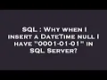 SQL Why when I insert a DateTime null I have 0001-01-01 in SQL Server