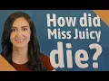 How did Miss Juicy die
