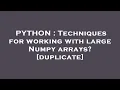 PYTHON Techniques for working with large Numpy arrays