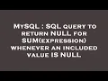 MySQL SQL query to return NULL for SUM expression whenever an included value IS NULL