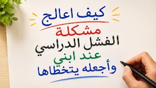 كيف اعالج مشكلة الفشل الدراسي عند ابني وأجعله يتخطاها