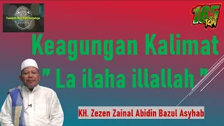 KEAGUNGAN KALIMAT LA ILAHA ILLALLAH | KH. Zezen Zainal Abidin Bazul Asyhab