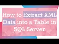 How to Extract XML Data into a Table in SQL Server