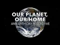 Our Planet Our Home An Earth Day Perspective