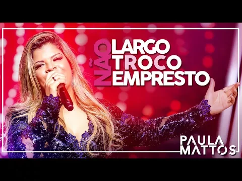 Download MP3 Não Largo, Não Troco, Não Empresto (VÍDEO OFICIAL) -  PAULA MATTOS