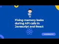 Fixing memory leaks during API calls in Javascript and React