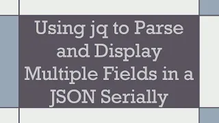 Using jq to Parse and Display Multiple Fields in a JSON Serially