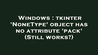 Windows tkinter NoneType object has no attribute pack Still works