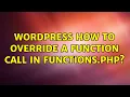 Wordpress How to override a function call in functions php 2 Solutions