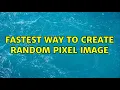 Fastest way to create random pixel image 2 Solutions