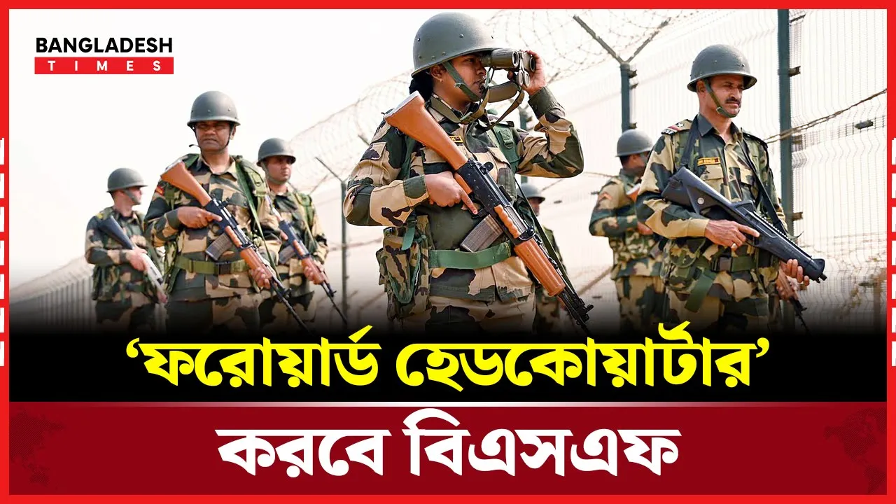 বাংলাদেশ ও পাকি'স্তান সীমান্তে বিএসএফের ‘ফরোয়ার্ড হেডকোয়ার্টার’