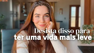 Desista dessas 10 coisas para ter uma VIDA mais LEVE