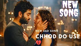 chhod do use new sad romantic song 2026 heart touching love story arijit singh vibe new song