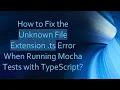 How to Fix the Unknown File Extension ts Error When Running Mocha Tests with TypeScript